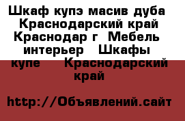 Шкаф купэ масив дуба - Краснодарский край, Краснодар г. Мебель, интерьер » Шкафы, купе   . Краснодарский край